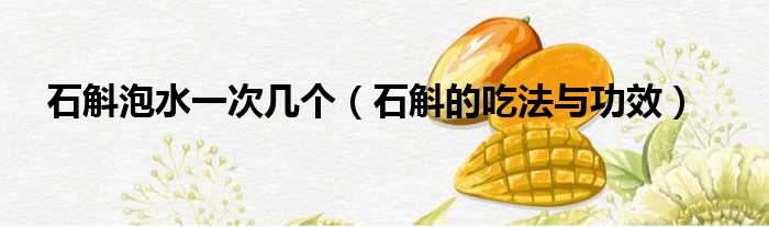 石斛泡水一次几个（石斛的吃法与功效）