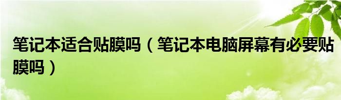 笔记本适合贴膜吗（笔记本电脑屏幕有必要贴膜吗）