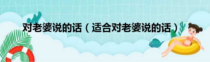 对老婆说的话（适合对老婆说的话）