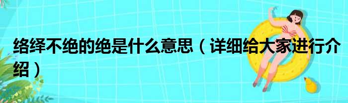 络绎不绝的绝是什么意思（详细给大家进行介绍）