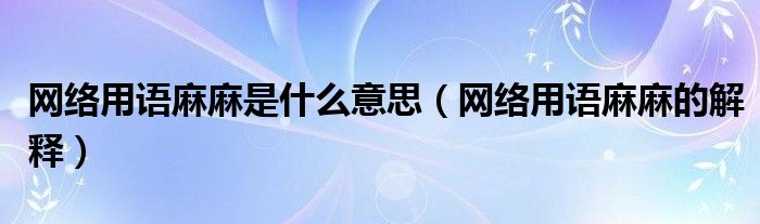 网络用语麻麻是什么意思（网络用语麻麻的解释）