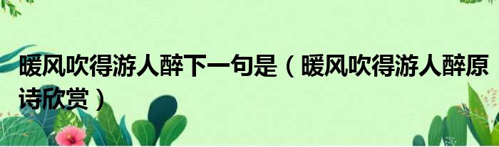 暖风吹得游人醉下一句是（暖风吹得游人醉原诗欣赏）
