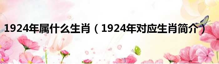 1924年属什么生肖（1924年对应生肖简介）
