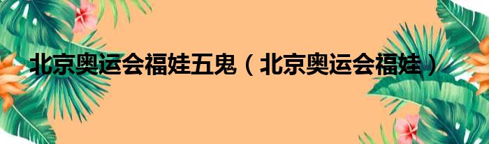 北京奥运会福娃五鬼（北京奥运会福娃）