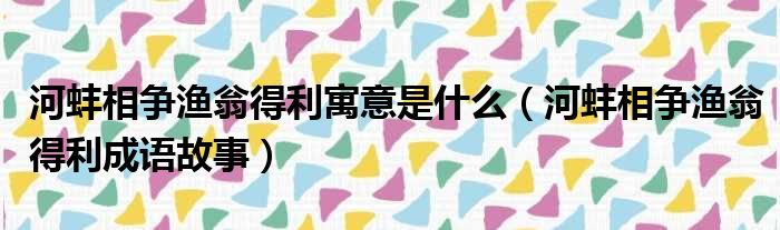 河蚌相争渔翁得利寓意是什么（河蚌相争渔翁得利成语故事）