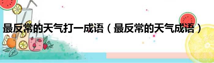 最反常的天气打一成语（最反常的天气成语）