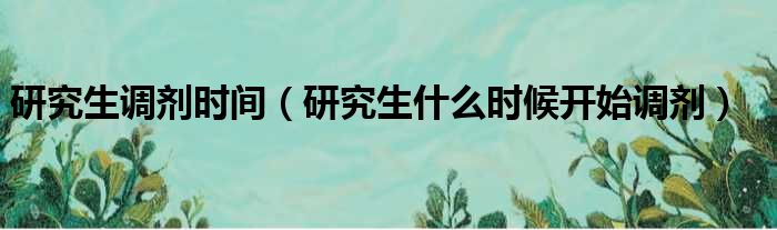 研究生调剂时间（研究生什么时候开始调剂）