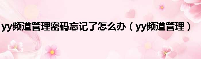 yy频道管理密码忘记了怎么办（yy频道管理）