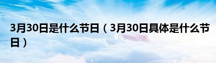 3月30日是什么节日（3月30日具体是什么节日）