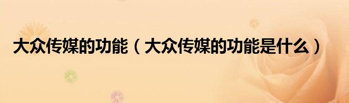 大众传媒的功能（大众传媒的功能是什么）