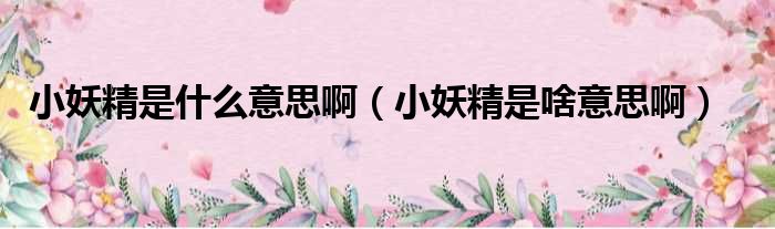 小妖精是什么意思啊（小妖精是啥意思啊）
