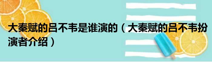 大秦赋的吕不韦是谁演的（大秦赋的吕不韦扮演者介绍）