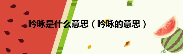吟咏是什么意思（吟咏的意思）