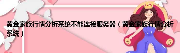 黄金家族行情分析系统不能连接服务器（黄金家族行情分析系统）
