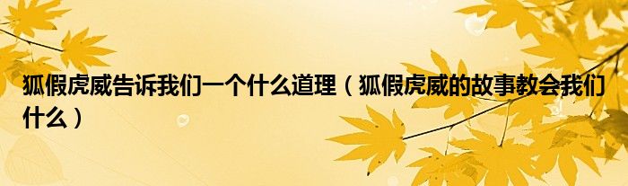 狐假虎威告诉我们一个什么道理（狐假虎威的故事教会我们什么）