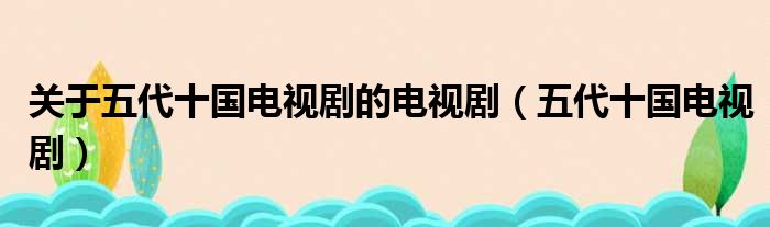 关于五代十国电视剧的电视剧（五代十国电视剧）