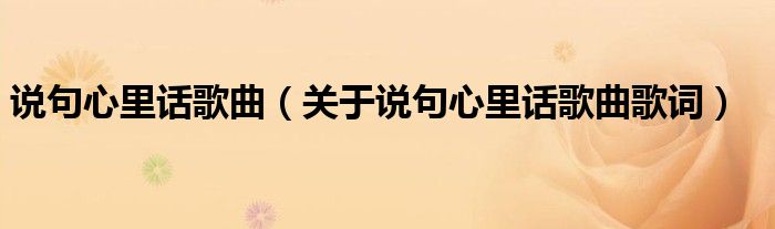 说句心里话歌曲（关于说句心里话歌曲歌词）