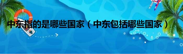 中东指的是哪些国家（中东包括哪些国家）