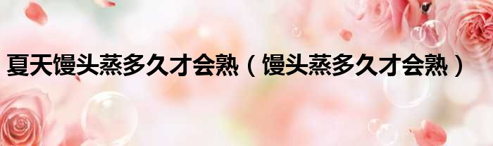 夏天馒头蒸多久才会熟（馒头蒸多久才会熟）
