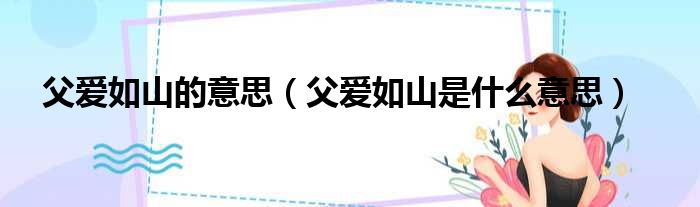 父爱如山的意思（父爱如山是什么意思）