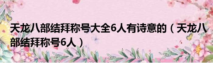 天龙八部结拜称号大全6人有诗意的（天龙八部结拜称号6人）