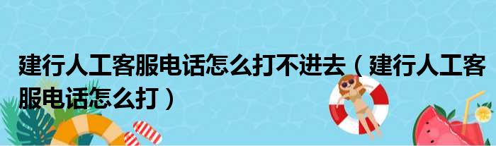 建行人工客服电话怎么打不进去（建行人工客服电话怎么打）