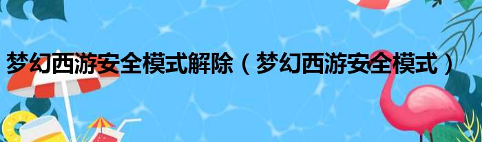 梦幻西游安全模式解除（梦幻西游安全模式）