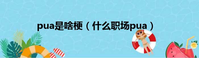 pua是啥梗（什么职场pua）
