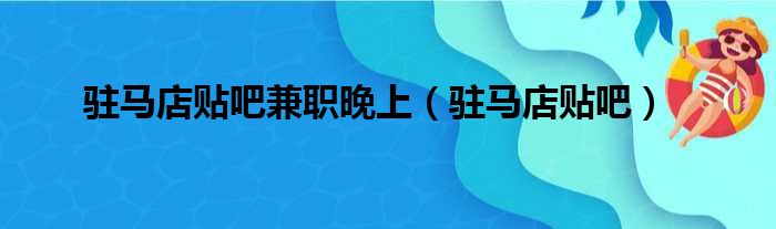 驻马店贴吧兼职晚上（驻马店贴吧）