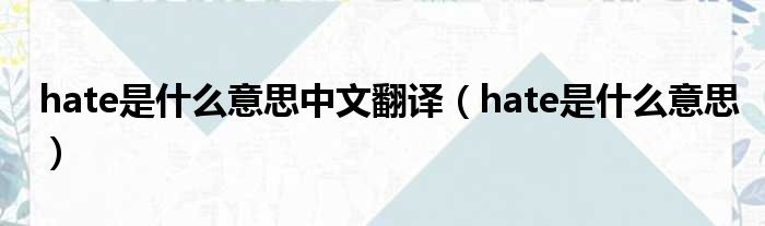 hate是什么意思中文翻译（hate是什么意思）