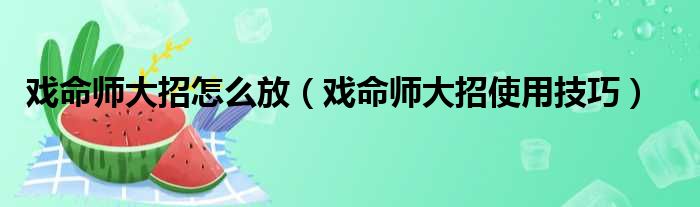 戏命师大招怎么放（戏命师大招使用技巧）