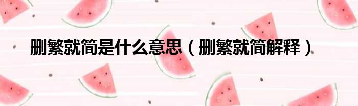 删繁就简是什么意思（删繁就简解释）
