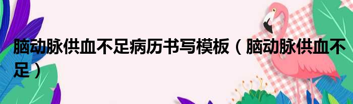 脑动脉供血不足病历书写模板（脑动脉供血不足）