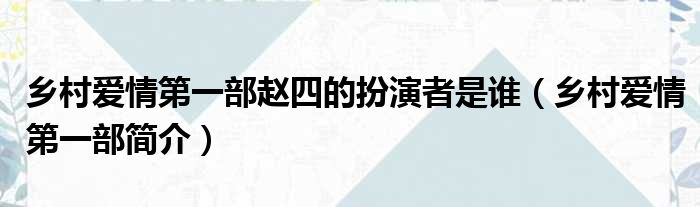 乡村爱情第一部赵四的扮演者是谁（乡村爱情第一部简介）
