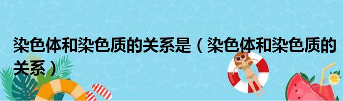 染色体和染色质的关系是（染色体和染色质的关系）