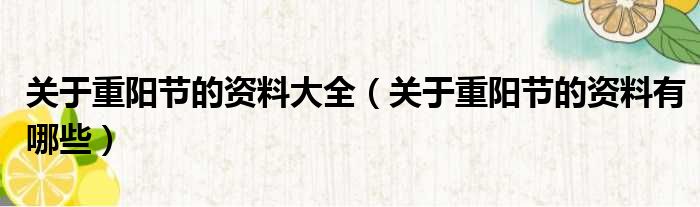 关于重阳节的资料大全（关于重阳节的资料有哪些）