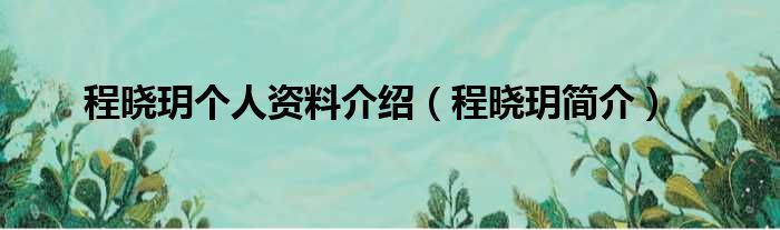 程晓玥个人资料介绍（程晓玥简介）