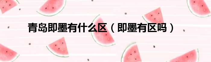 青岛即墨有什么区（即墨有区吗）