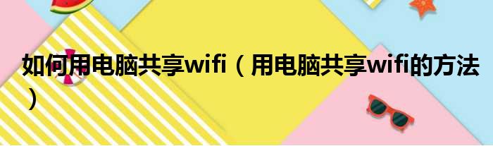如何用电脑共享wifi（用电脑共享wifi的方法）