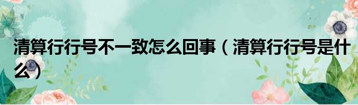 清算行行号不一致怎么回事（清算行行号是什么）