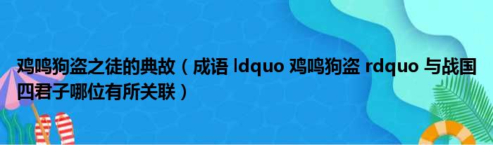 鸡鸣狗盗之徒的典故（成语 ldquo 鸡鸣狗盗 rdquo 与战国四君子哪位有所关联）