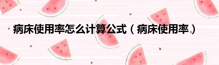 病床使用率怎么计算公式（病床使用率）