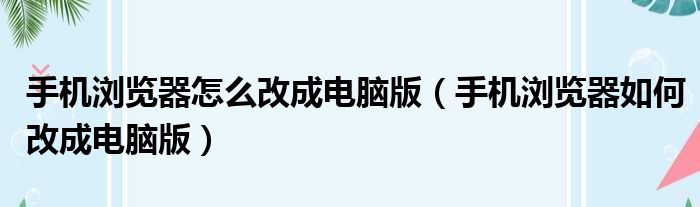 手机浏览器怎么改成电脑版（手机浏览器如何改成电脑版）
