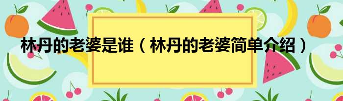 林丹的老婆是谁（林丹的老婆简单介绍）