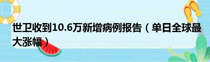 世卫收到10.6万新增病例报告（单日全球最大涨幅）