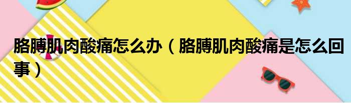 胳膊肌肉酸痛怎么办（胳膊肌肉酸痛是怎么回事）