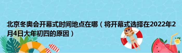 北京冬奥会开幕式时间地点在哪（将开幕式选择在2022年2月4日大年初四的原因）