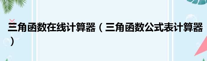 三角函数在线计算器（三角函数公式表计算器）