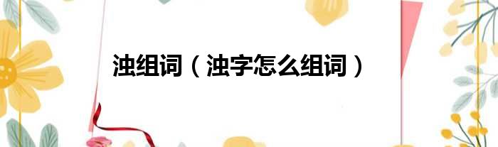 浊组词（浊字怎么组词）
