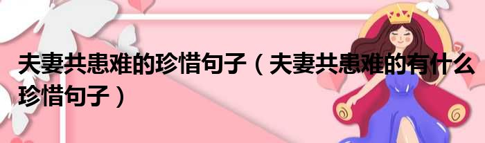 夫妻共患难的珍惜句子（夫妻共患难的有什么珍惜句子）